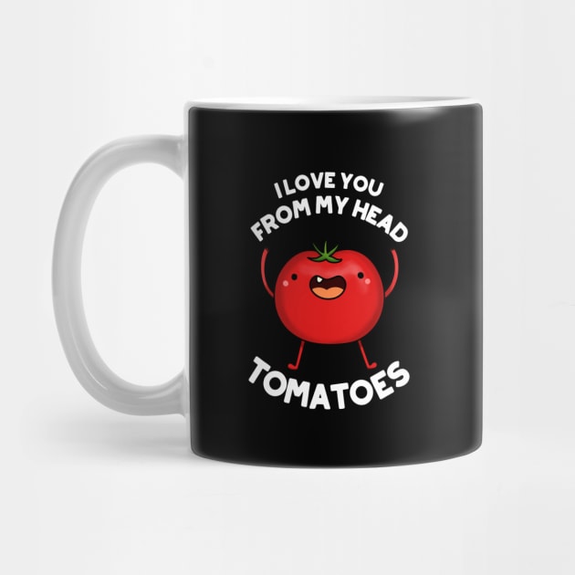 I Love You From My Head Tomatoes Funny Tomato Pun by punnybone